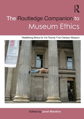 The Routledge Companion to Museum Ethics: Redefining Ethics for the Twenty-First Century Museum by Janet Marstine