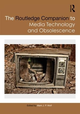 Routledge Companion to Media Technology and Obsolescence by Mark Wolf