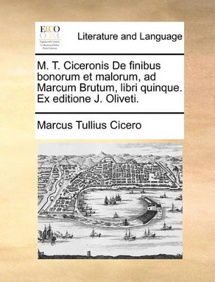 M. T. Ciceronis de Finibus Bonorum Et Malorum, Ad Marcum Brutum, Libri Quinque. Ex Editione J. Oliveti. book