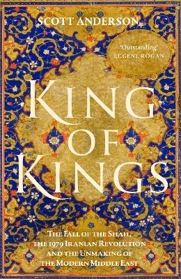 King of Kings: The Fall of the Shah, the 1979 Iranian Revolution and the Unmaking of the Modern Middle East book