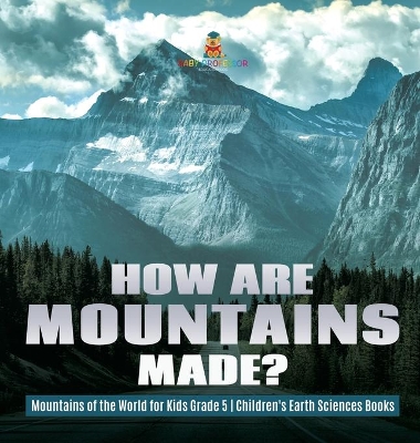 How Are Mountains Made? Mountains of the World for Kids Grade 5 Children's Earth Sciences Books by Baby Professor