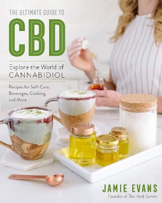 The Ultimate Guide to CBD: Explore the World of Cannabidiol - Recipes for Self-Care, Beverages, Cooking, and More: Volume 8 by Jamie Evans
