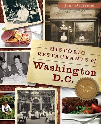 Historic Restaurants of Washington, D.C.: Capital Eats by John Deferrari