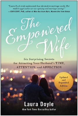 The Empowered Wife, Updated and Expanded Edition: Six Surprising Secrets for Attracting Your Husband's Time, Attention, and Affection book