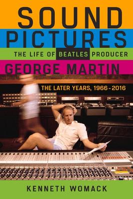 Sound Pictures: The Life of Beatles Producer George Martin, the Later Years, 1966-2016 by Kenneth Womack