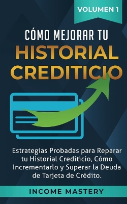 Cómo Mejorar Tu Historial Crediticio: Estrategias Probadas Para Reparar Tu Historial Crediticio, Cómo Incrementarlo y Superar La Deuda de Tarjeta de Crédito Volumen 1 book