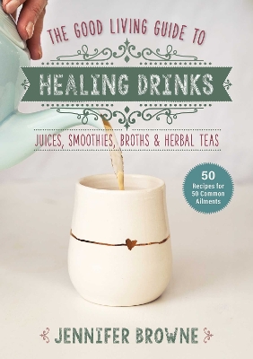 Good Living Guide to Healing Drinks: Juices, Smoothies, Broths & Herbal Teas book