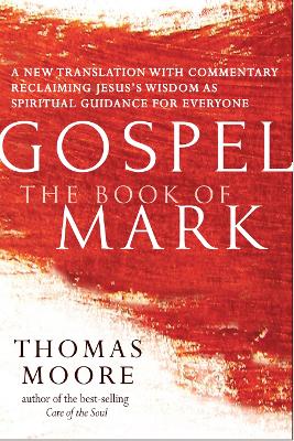 Gospel—The Book of Mark: A New Translation with Commentary—Jesus Spirituality for Everyone by Thomas Moore