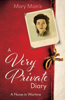 A A Very Private Diary: A Nurse in Wartime by Mary Morris