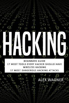 Hacking: Beginners Guide, 17 Must Tools every Hacker should have, Wireless Hacking & 17 Most Dangerous Hacking Attacks book