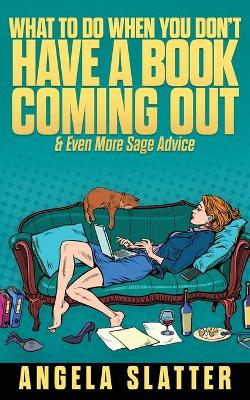 What To Do When You Don't Have A Book Coming Out & Even More Sage Advice book