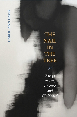The Nail in the Tree: Essays on Art, Violence, and Childhood book