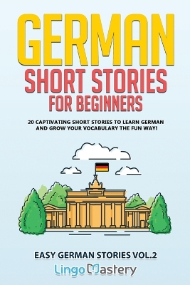 German Short Stories for Beginners: 20 Captivating Short Stories to Learn German & Grow Your Vocabulary the Fun Way! book