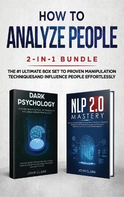 How to Analyze People 2-in-1 Bundle: NLP 2.0 Mastery + Dark Psychology - The #1 Ultimate Box Set to Proven Manipulation Techniques and Influence People Effortlessly book