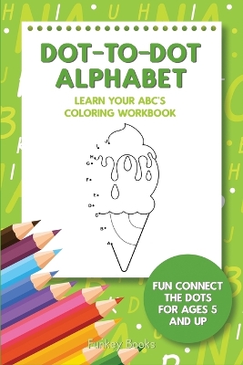 Dot-To-Dot Alphabet - Learn Your ABC's Coloring Workbook: Fun Connect The Dots For Ages 5 and Up book