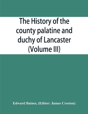 The history of the county palatine and duchy of Lancaster (Volume III) book