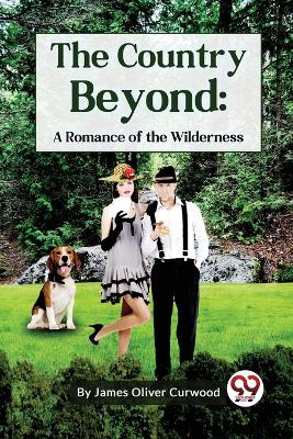 The The Country Beyond: A Romance of the Wilderness by James Oliver Curwood