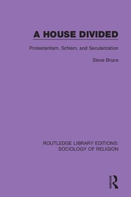 A House Divided: Protestantism, Schism and Secularization by Steve Bruce