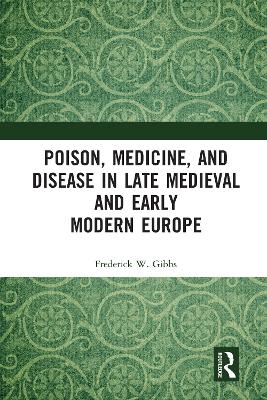Poison, Medicine, and Disease in Late Medieval and Early Modern Europe by Frederick W Gibbs