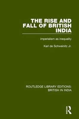 The Rise and Fall of British India: Imperialism as Inequality by Karl de Schweinitz Jr