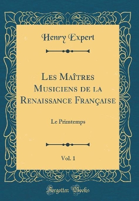 Les Maîtres Musiciens de la Renaissance Française, Vol. 1: Le Primtemps (Classic Reprint) book