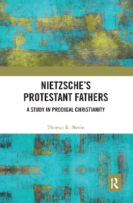 Nietzsche's Protestant Fathers: A Study in Prodigal Christianity book