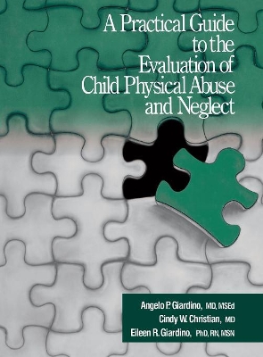 A Practical Guide to the Evaluation of Child Physical Abuse and Neglect by Angelo P. Giardino