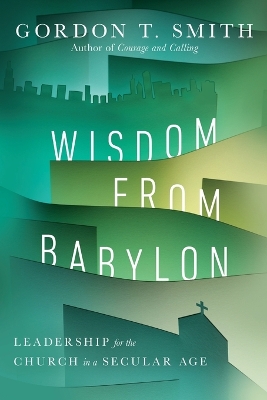 Wisdom from Babylon – Leadership for the Church in a Secular Age book