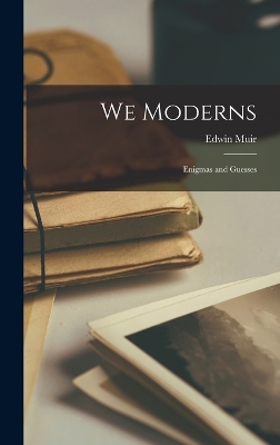 We Moderns: Enigmas and Guesses by Edwin Muir