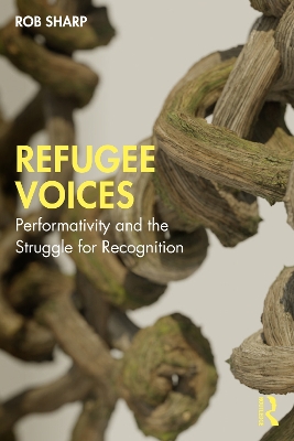 Refugee Voices: Performativity and the Struggle for Recognition by Rob Sharp