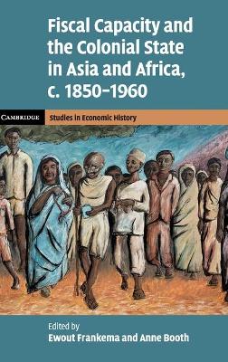 Fiscal Capacity and the Colonial State in Asia and Africa, c.1850–1960 by Ewout Frankema