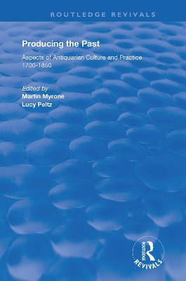 Producing the Past: Aspects of Antiquarian Culture and Practice 1700–1850 by Lucy Peltz