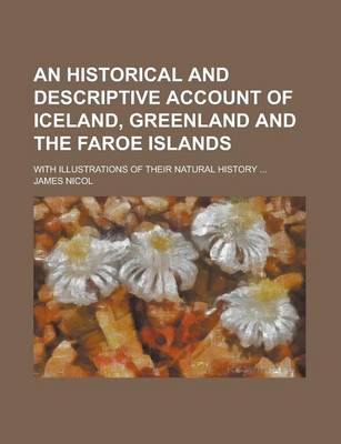 Historical and Descriptive Account of Iceland, Greenland and the Faroe Islands; With Illustrations of Their Natural History book