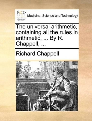 The Universal Arithmetic, Containing All the Rules in Arithmetic, ... by R. Chappell, ... book