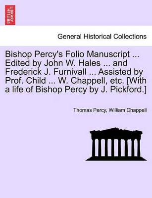 Bishop Percy's Folio Manuscript ... Edited by John W. Hales ... and Frederick J. Furnivall ... Assisted by Prof. Child ... W. Chappell, Etc. [With a Life of Bishop Percy by J. Pickford.] by Thomas Percy