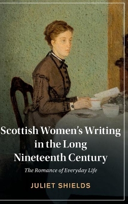 Scottish Women's Writing in the Long Nineteenth Century: The Romance of Everyday Life by Juliet Shields