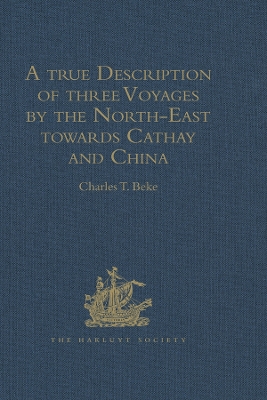 A true Description of three Voyages by the North-East towards Cathay and China, undertaken by the Dutch in the Years 1594, 1595, and 1596, by Gerrit de Veer: Published at Amsterdam in the Year 1598, and in 1609 translated into English by William Phillip by Charles T. Beke