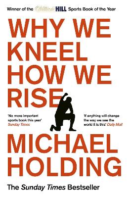 Why We Kneel How We Rise: WINNER OF THE WILLIAM HILL SPORTS BOOK OF THE YEAR PRIZE by Michael Holding