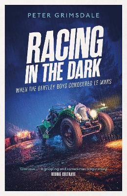 Racing in the Dark: How the Bentley Boys Conquered Le Mans by Peter Grimsdale