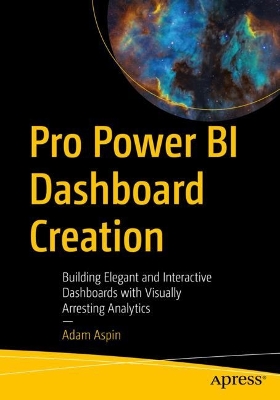 Pro Power BI Dashboard Creation: Building Elegant and Interactive Dashboards with Visually Arresting Analytics book