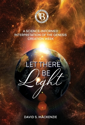 Let There Be Light: A Science-Informed Interpretation of the Genesis Creation Week book