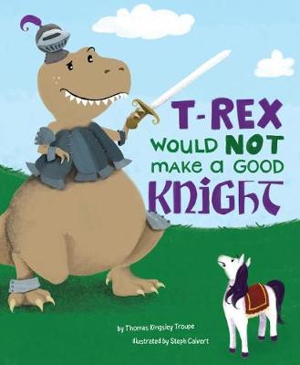 T-Rex Would Not Make a Good Knight by ,Thomas,Kingsley Troupe