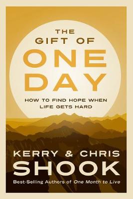 The Gift of One Day: How to Find Hope When Life Gets Hard by Chris Shook