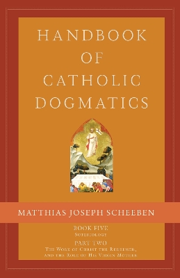 Handbook of Catholic Dogmatics, Book 5, Part 2: Soteriology, Part 2: The Work of Christ the Redeemer and the Role of His Virgin Mother book