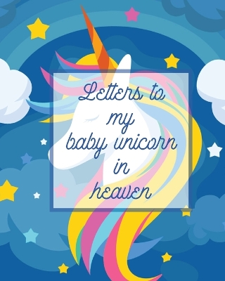 Letters To My Baby Unicorn In Heaven: A Diary Of All The Things I Wish I Could Say Newborn Memories Grief Journal Loss of a Baby Sorrowful Season Forever In Your Heart Remember and Reflect by Patricia Larson