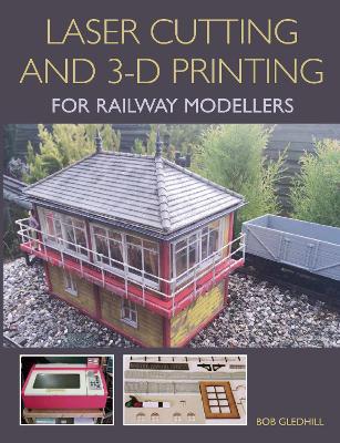 Laser Cutting and 3-D Printing for Railway Modellers book