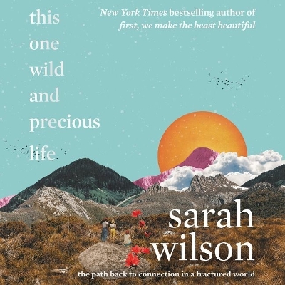 This One Wild and Precious Life: The Path Back to Connection in a Fractured World by Sarah Wilson