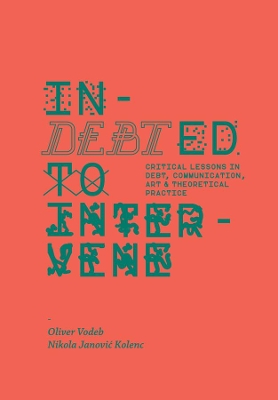Indebted to Intervene - Critical Lessons in Debt, Communication, Art, and Theoretical Practice book
