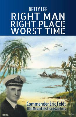 Right Man, Right Place, Worst Time: Commander Eric Feldt His Life and His Coastwatchers book