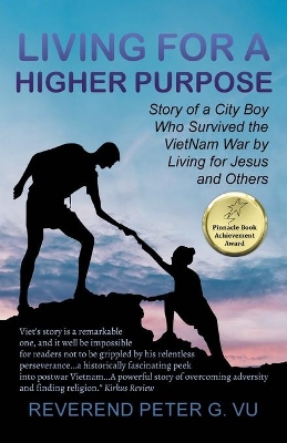 Living for a Higher Purpose: Story of a City Boy Who Survived the Viet Nam War by Living for Jesus and Others by Reverend Peter G Vu